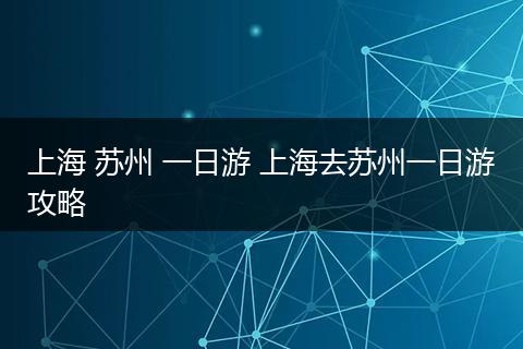 上海 苏州 一日游 上海去苏州一日游攻略