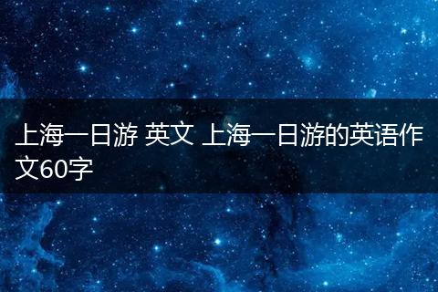 上海一日游 英文 上海一日游的英语作文60字