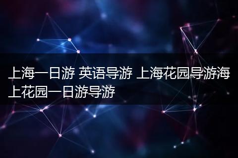 上海一日游 英语导游 上海花园导游海上花园一日游导游