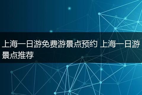 上海一日游免费游景点预约 上海一日游景点推荐