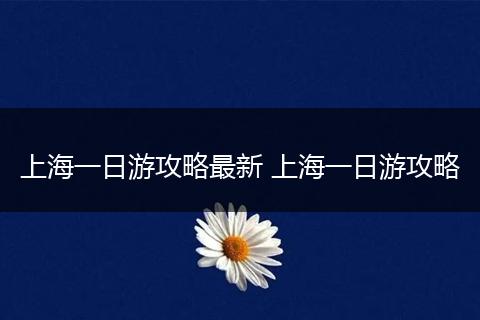 上海一日游攻略最新 上海一日游攻略