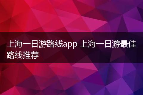 上海一日游路线app 上海一日游最佳路线推荐