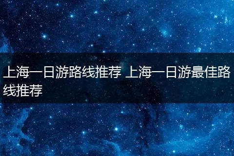 上海一日游路线推荐 上海一日游最佳路线推荐