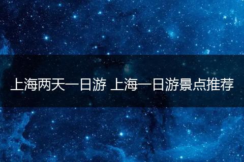 上海两天一日游 上海一日游景点推荐