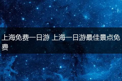 上海免费一日游 上海一日游最佳景点免费