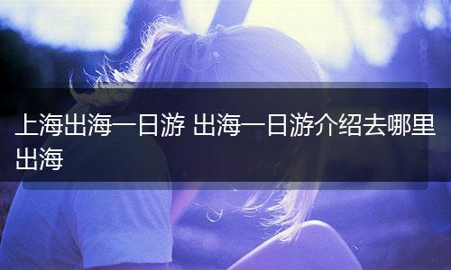 上海出海一日游 出海一日游介绍去哪里出海