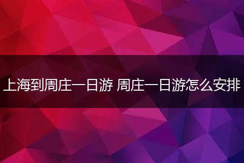 上海到周庄一日游 周庄一日游怎么安排