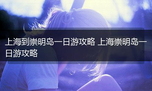 上海到崇明岛一日游攻略 上海崇明岛一日游攻略