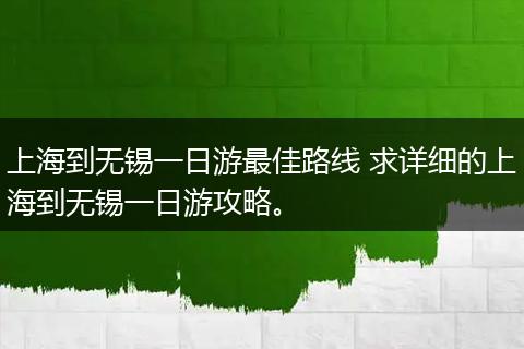上海到无锡一日游最佳路线 求详细的上海到无锡一日游攻略。