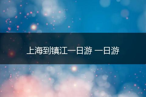 上海到镇江一日游 一日游