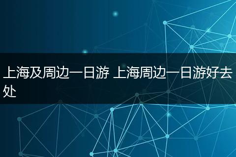 上海及周边一日游 上海周边一日游好去处