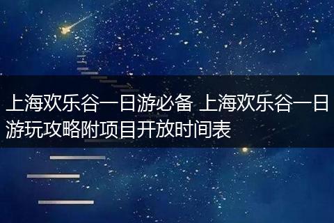 上海欢乐谷一日游必备 上海欢乐谷一日游玩攻略附项目开放时间表