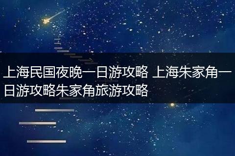 上海民国夜晚一日游攻略 上海朱家角一日游攻略朱家角旅游攻略