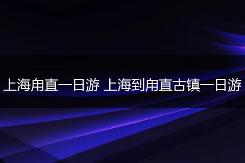 上海甪直一日游 上海到甪直古镇一日游