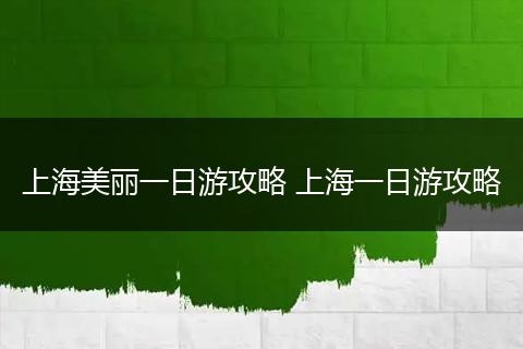上海美丽一日游攻略 上海一日游攻略