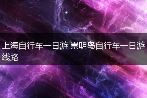 上海自行车一日游 崇明岛自行车一日游线路