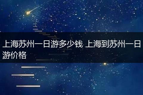 上海苏州一日游多少钱 上海到苏州一日游价格