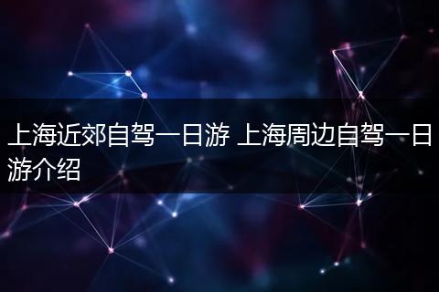 上海近郊自驾一日游 上海周边自驾一日游介绍
