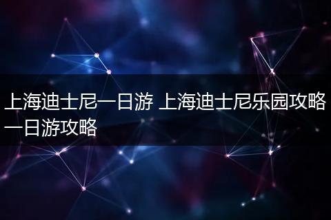 上海迪士尼一日游 上海迪士尼乐园攻略一日游攻略