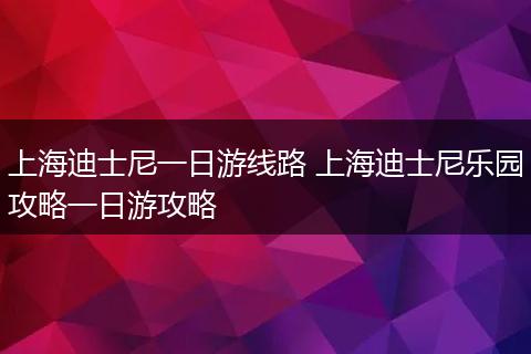 上海迪士尼一日游线路 上海迪士尼乐园攻略一日游攻略