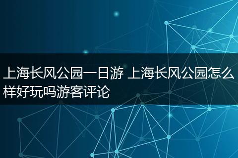上海长风公园一日游 上海长风公园怎么样好玩吗游客评论