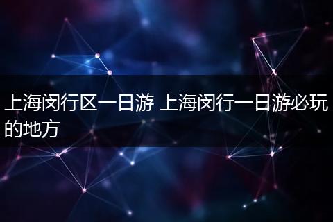 上海闵行区一日游 上海闵行一日游必玩的地方