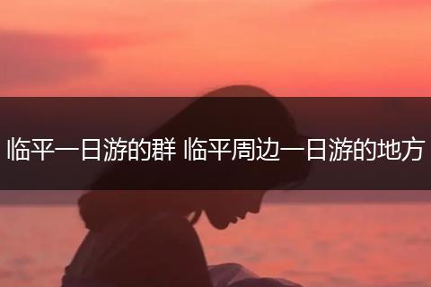 临平一日游的群 临平周边一日游的地方