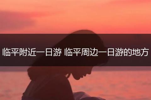 临平附近一日游 临平周边一日游的地方