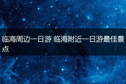 临海周边一日游 临海附近一日游最佳景点
