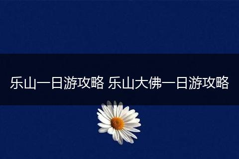 乐山一日游攻略 乐山大佛一日游攻略