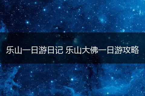 乐山一日游日记 乐山大佛一日游攻略