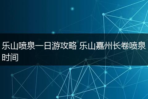 乐山喷泉一日游攻略 乐山嘉州长卷喷泉时间