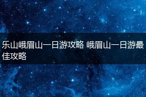 乐山峨眉山一日游攻略 峨眉山一日游最佳攻略