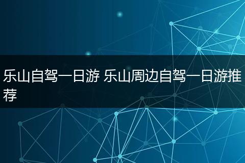 乐山自驾一日游 乐山周边自驾一日游推荐
