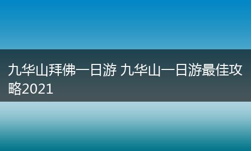 九华山拜佛一日游 九华山一日游最佳攻略2021