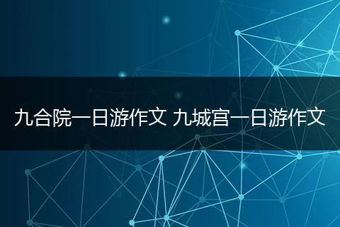 九合院一日游作文 九城宫一日游作文