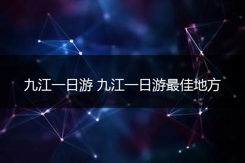 九江一日游 九江一日游最佳地方