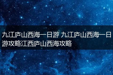 九江庐山西海一日游 九江庐山西海一日游攻略江西庐山西海攻略