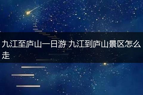 九江至庐山一日游 九江到庐山景区怎么走