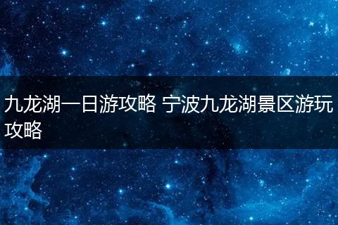 九龙湖一日游攻略 宁波九龙湖景区游玩攻略