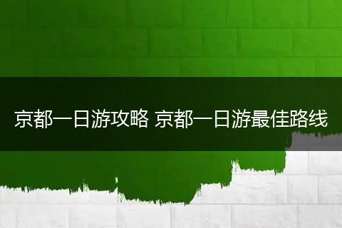 京都一日游攻略 京都一日游最佳路线