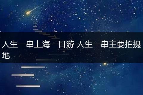 人生一串上海一日游 人生一串主要拍摄地