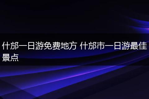 什邡一日游免费地方 什邡市一日游最佳景点