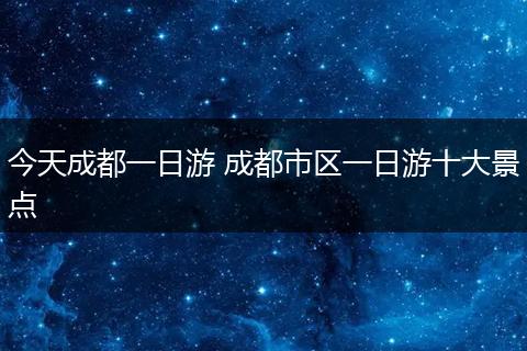 今天成都一日游 成都市区一日游十大景点