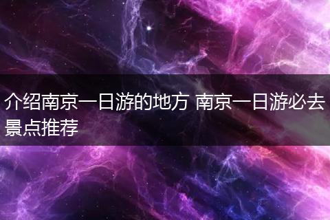 介绍南京一日游的地方 南京一日游必去景点推荐