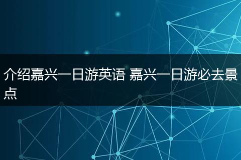 介绍嘉兴一日游英语 嘉兴一日游必去景点