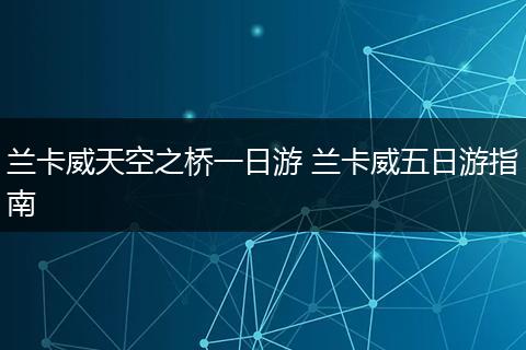 兰卡威天空之桥一日游 兰卡威五日游指南