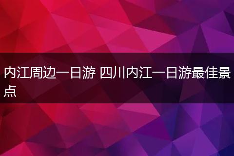 内江周边一日游 四川内江一日游最佳景点