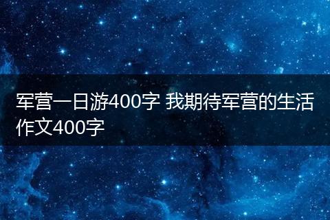 军营一日游400字 我期待军营的生活作文400字