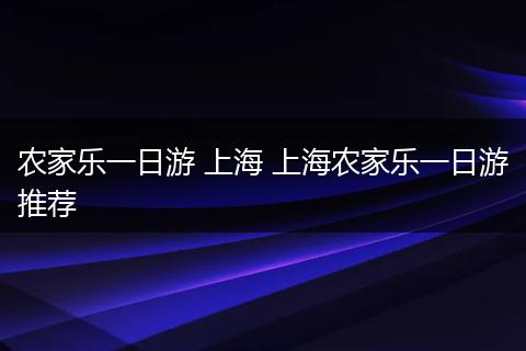 农家乐一日游 上海 上海农家乐一日游推荐